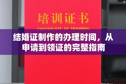 扬州结婚证制作的办理时间，从申请到领证的完整指南